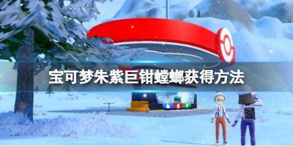 宝可梦朱紫飞天螳螂怎么进化 宝可梦朱紫巨钳螳螂获得方法