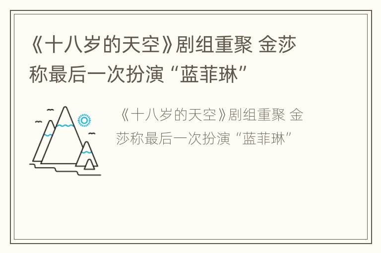 《十八岁的天空》剧组重聚 金莎称最后一次扮演“蓝菲琳”