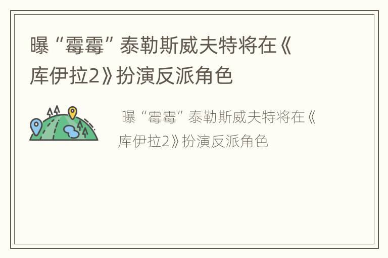 曝“霉霉”泰勒斯威夫特将在《库伊拉2》扮演反派角色