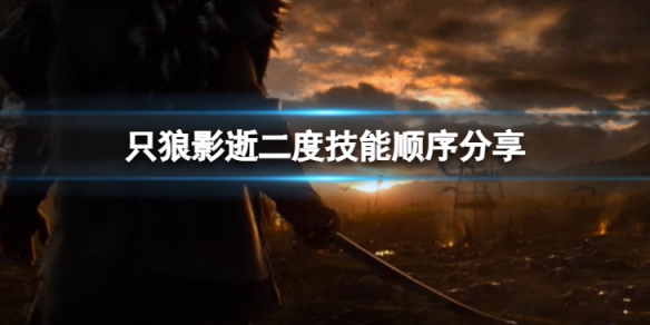 只狼影逝二度技能优先顺序哪个好-技能顺序分享