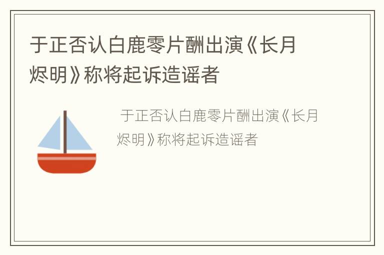 于正否认白鹿零片酬出演《长月烬明》称将起诉造谣者