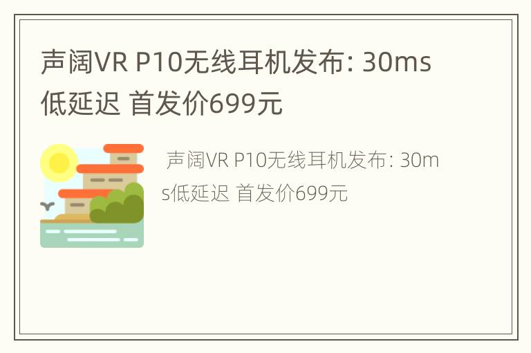声阔VR P10无线耳机发布：30ms低延迟 首发价699元