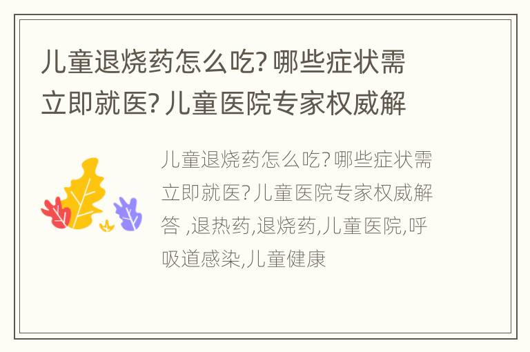 儿童退烧药怎么吃？哪些症状需立即就医？儿童医院专家权威解答