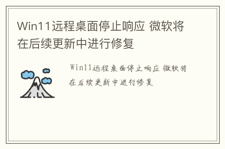 Win11远程桌面停止响应 微软将在后续更新中进行修复