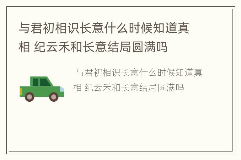 与君初相识长意什么时候知道真相 纪云禾和长意结局圆满吗