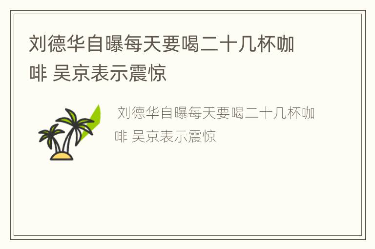 刘德华自曝每天要喝二十几杯咖啡 吴京表示震惊