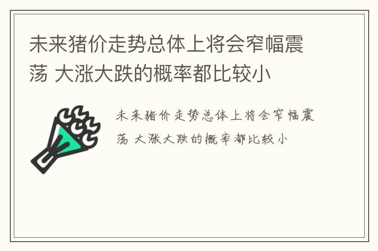 未来猪价走势总体上将会窄幅震荡 大涨大跌的概率都比较小
