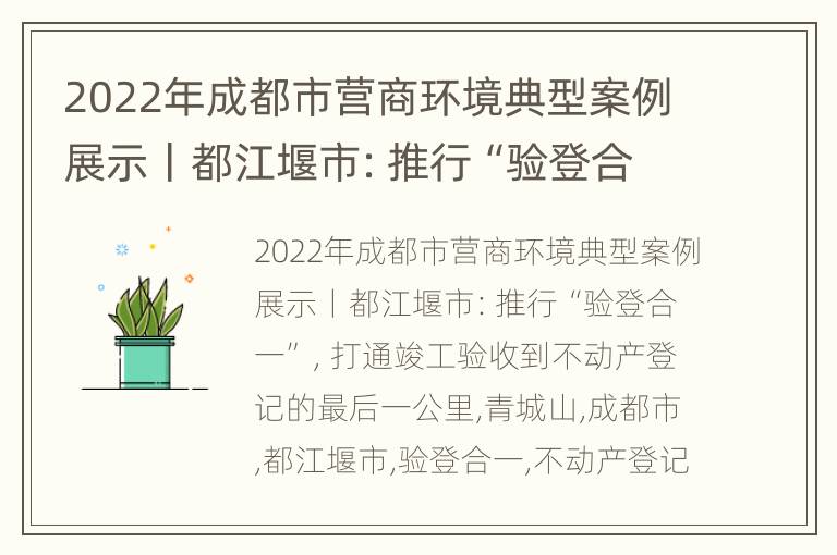 2022年成都市营商环境典型案例展示丨都江堰市：推行“验登合一”，打通竣工验收到不动产登记的最后一公里