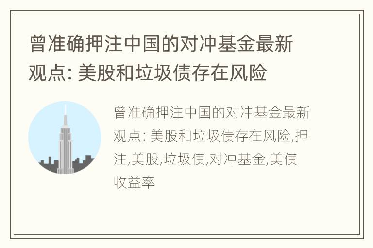 曾准确押注中国的对冲基金最新观点：美股和垃圾债存在风险