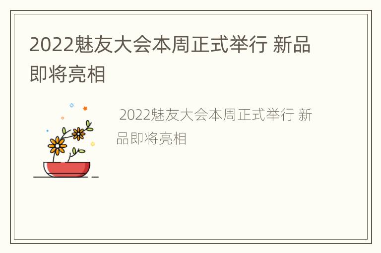 2022魅友大会本周正式举行 新品即将亮相