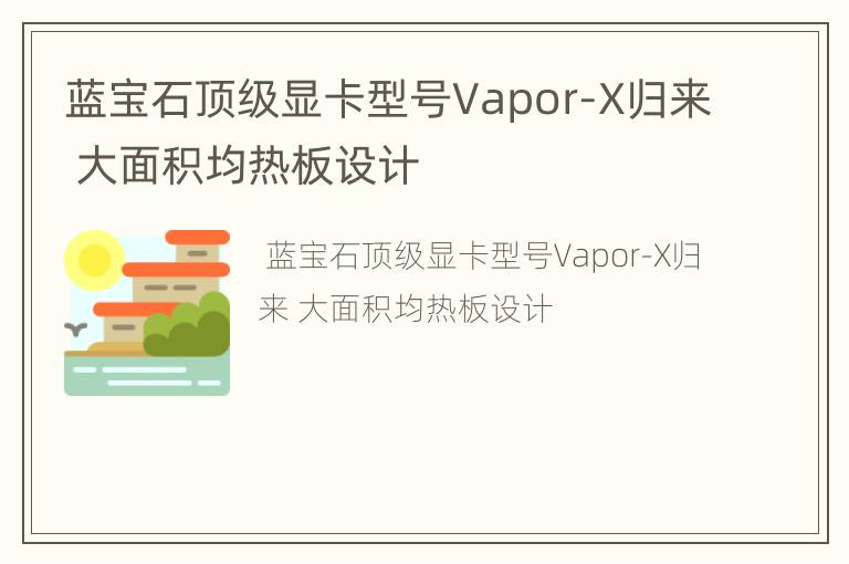 蓝宝石顶级显卡型号Vapor-X归来 大面积均热板设计