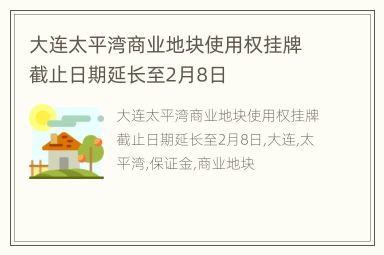大连太平湾商业地块使用权挂牌截止日期延长至2月8日