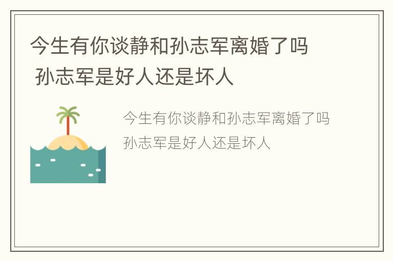 今生有你谈静和孙志军离婚了吗 孙志军是好人还是坏人