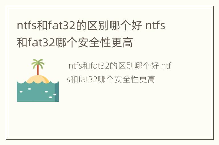 ntfs和fat32的区别哪个好 ntfs和fat32哪个安全性更高