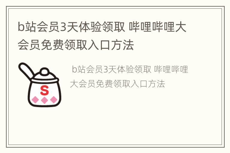 b站会员3天体验领取 哔哩哔哩大会员免费领取入口方法