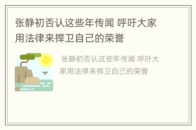 张静初否认这些年传闻 呼吁大家用法律来捍卫自己的荣誉