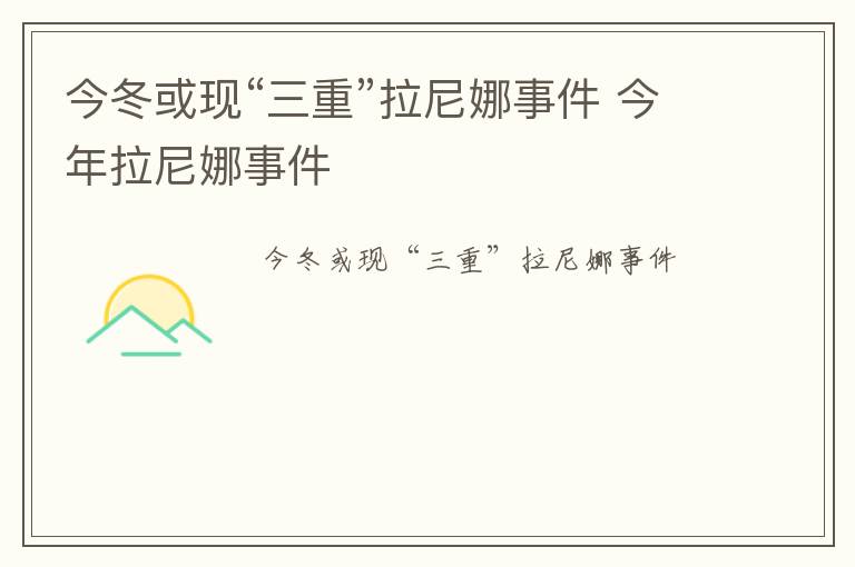 今冬或现“三重”拉尼娜事件 今年拉尼娜事件