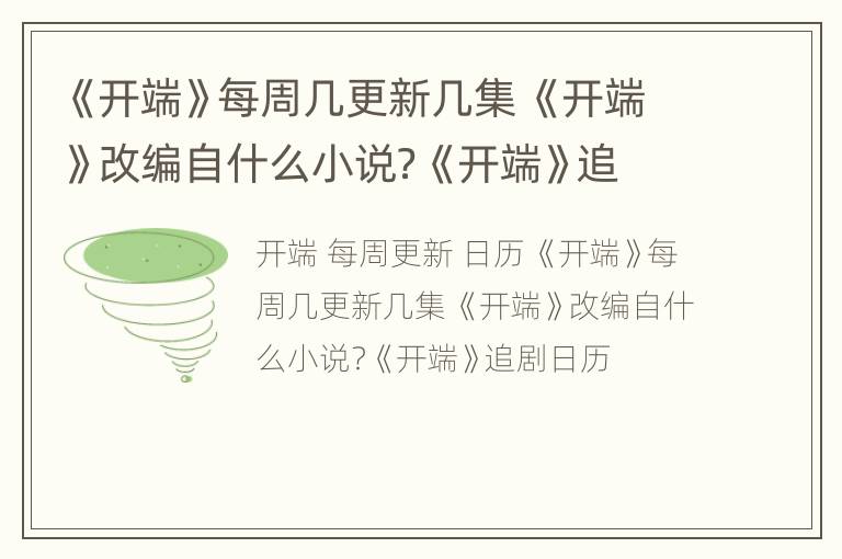 《开端》每周几更新几集 《开端》改编自什么小说？《开端》追剧日历