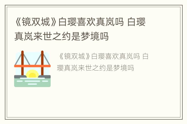 《镜双城》白璎喜欢真岚吗 白璎真岚来世之约是梦境吗