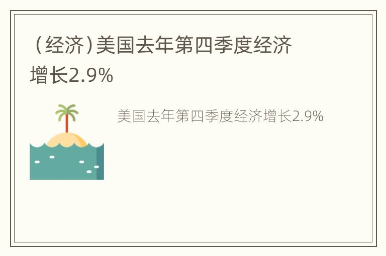 （经济）美国去年第四季度经济增长2.9%