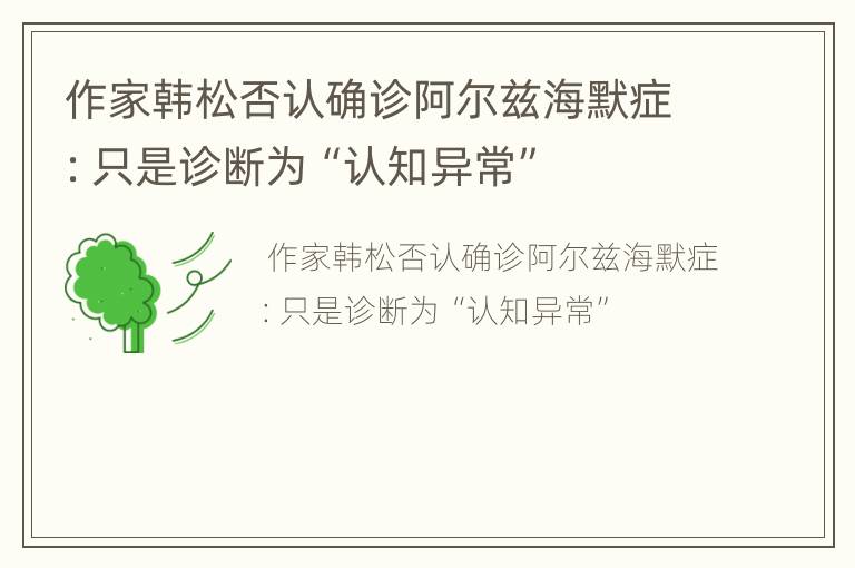作家韩松否认确诊阿尔兹海默症：只是诊断为“认知异常”