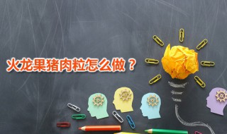 火龙果猪肉粒 火龙果猪肉粒家常做法分享