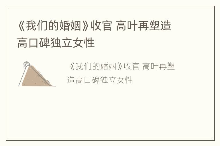《我们的婚姻》收官 高叶再塑造高口碑独立女性