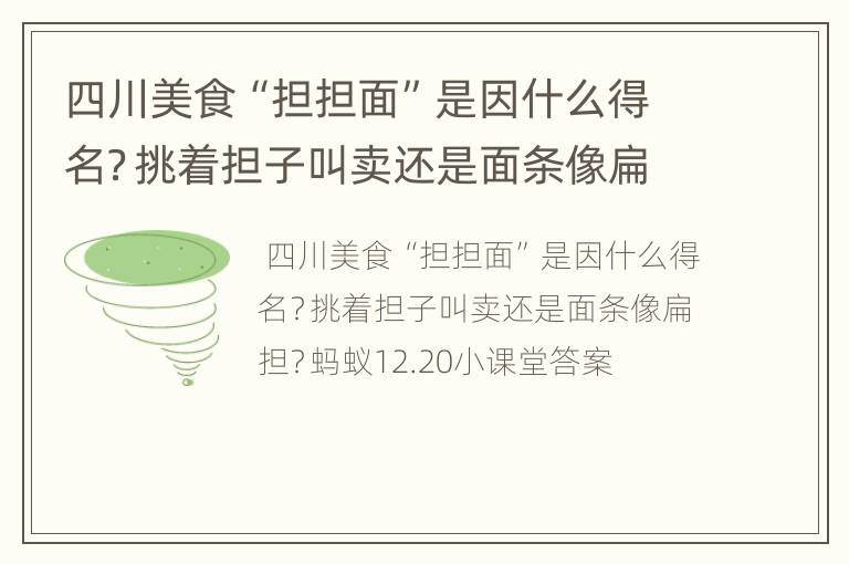四川美食“担担面”是因什么得名？挑着担子叫卖还是面条像扁担？蚂蚁12.20小课堂答案