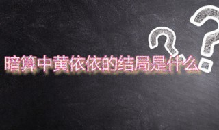 暗算中黄依依的结局是什么 黄依依的性格是怎样的