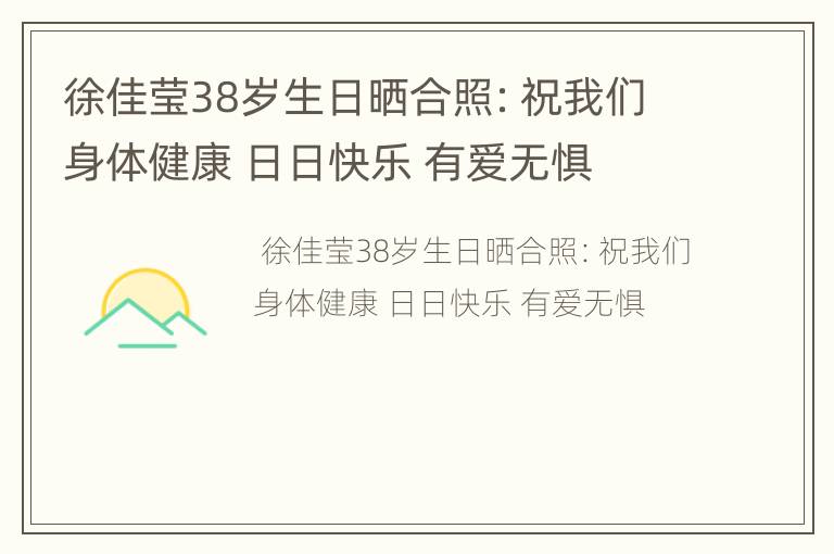 徐佳莹38岁生日晒合照：祝我们身体健康 日日快乐 有爱无惧