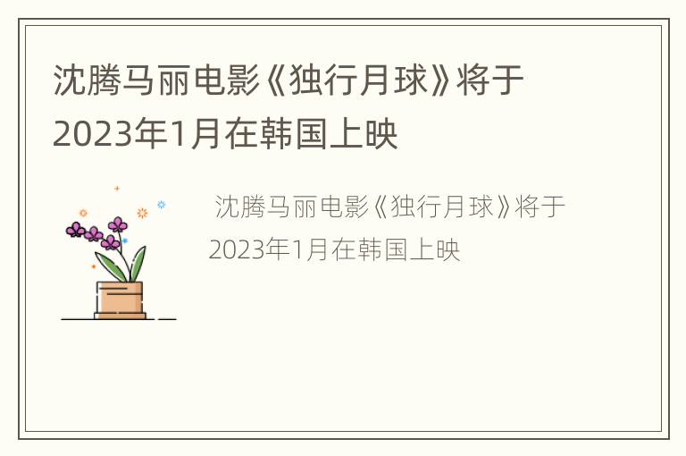 沈腾马丽电影《独行月球》将于2023年1月在韩国上映