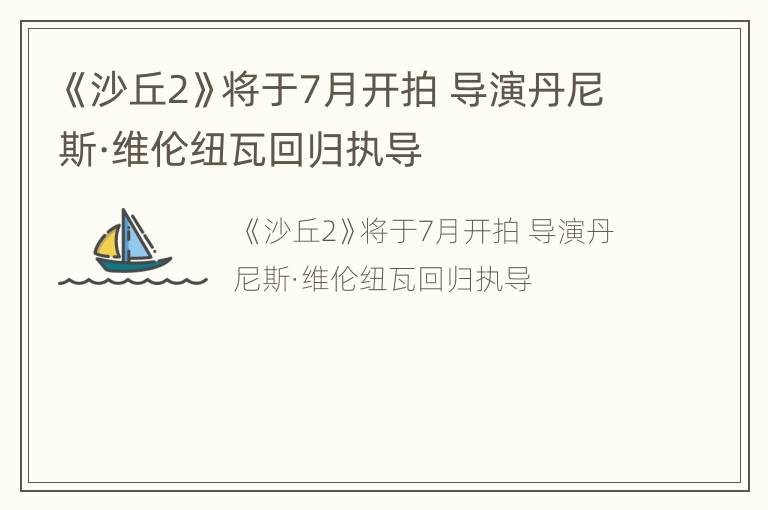 《沙丘2》将于7月开拍 导演丹尼斯·维伦纽瓦回归执导