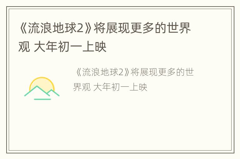 《流浪地球2》将展现更多的世界观 大年初一上映