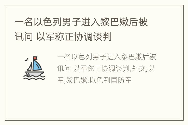 一名以色列男子进入黎巴嫩后被讯问 以军称正协调谈判