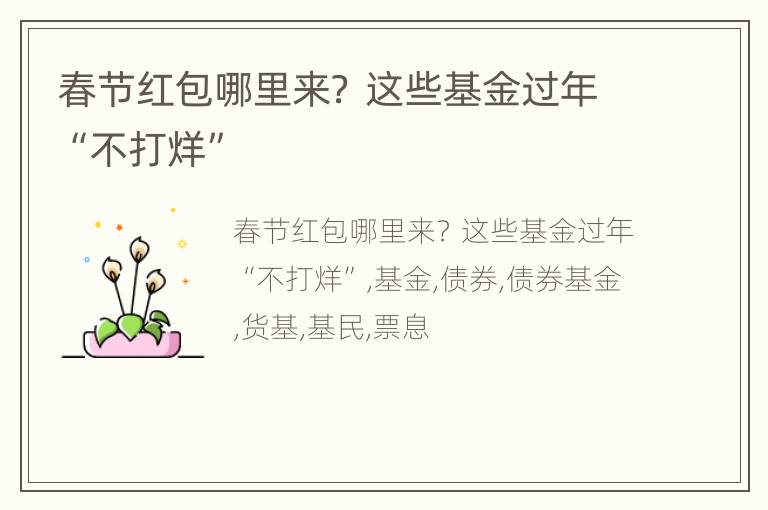 春节红包哪里来？ 这些基金过年“不打烊”