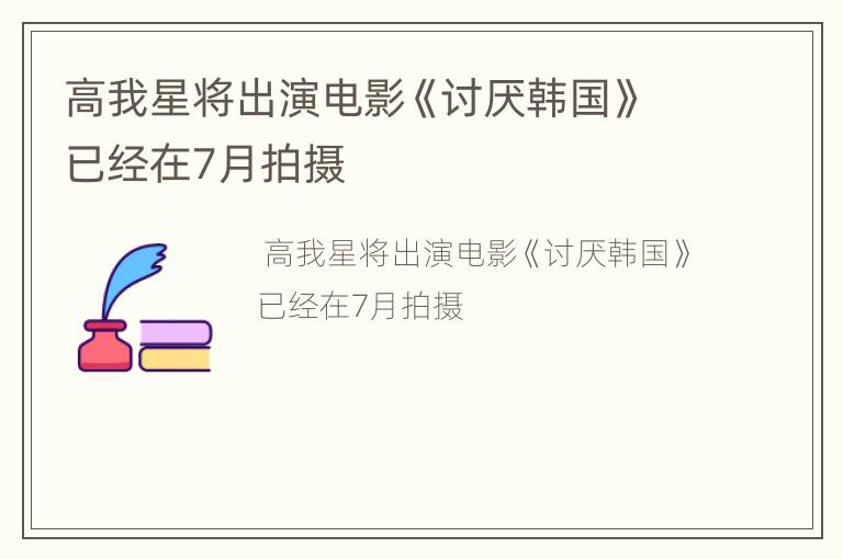 高我星将出演电影《讨厌韩国》已经在7月拍摄