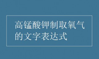 高锰酸钾制取氧气的化学方程式 高锰酸钾制取氧气的步骤是什么