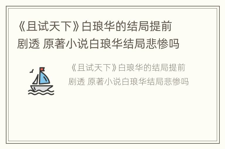 《且试天下》白琅华的结局提前剧透 原著小说白琅华结局悲惨吗