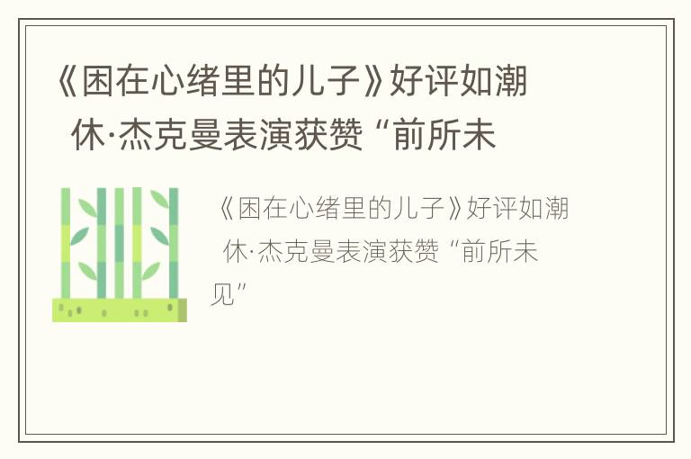 《困在心绪里的儿子》好评如潮  休·杰克曼表演获赞“前所未见”