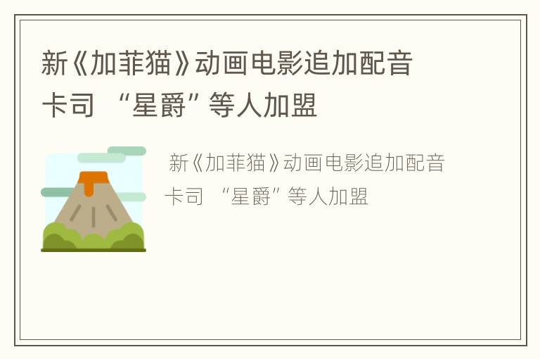 新《加菲猫》动画电影追加配音卡司  “星爵”等人加盟