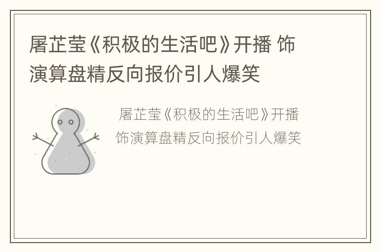 屠芷莹《积极的生活吧》开播 饰演算盘精反向报价引人爆笑