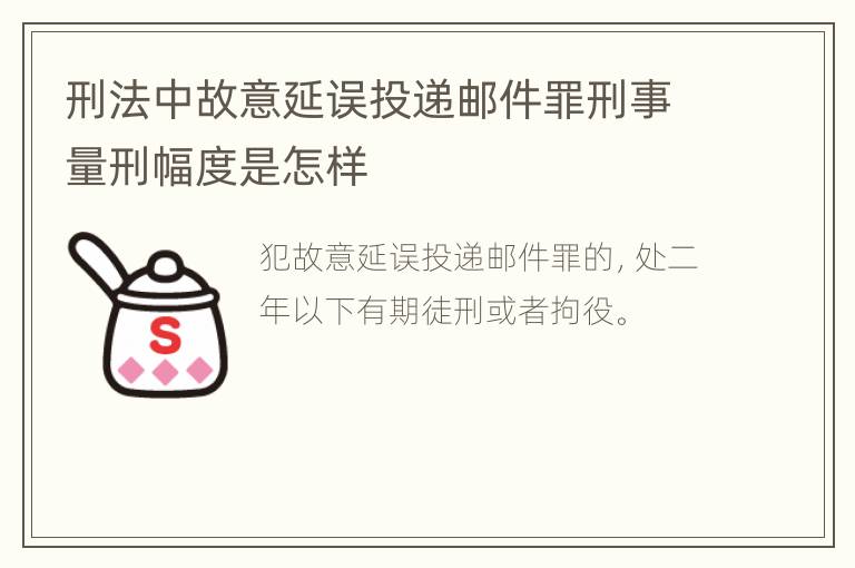 刑法中故意延误投递邮件罪刑事量刑幅度是怎样