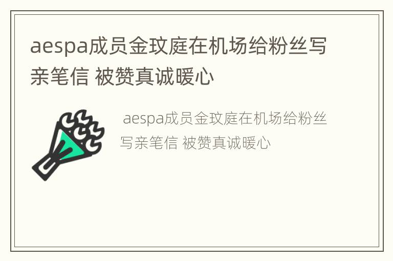aespa成员金玟庭在机场给粉丝写亲笔信 被赞真诚暖心