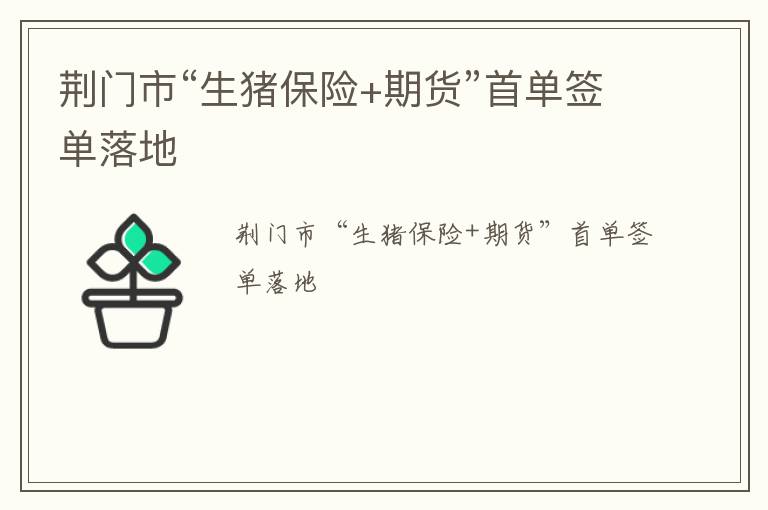 荆门市“生猪保险+期货”首单签单落地