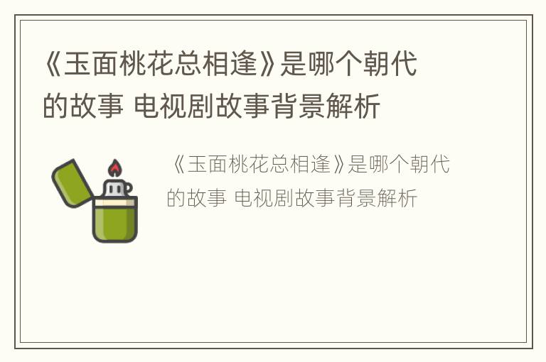 《玉面桃花总相逢》是哪个朝代的故事 电视剧故事背景解析