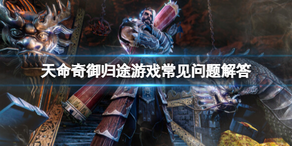 天命奇御归途游戏常见问题解答-天命奇御归途好玩吗