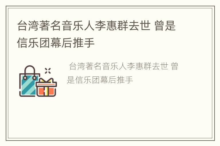 台湾著名音乐人李惠群去世 曾是信乐团幕后推手