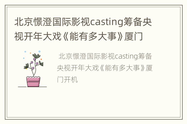 北京憬澄国际影视casting筹备央视开年大戏《能有多大事》厦门开机