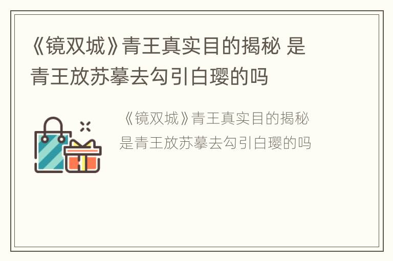 《镜双城》青王真实目的揭秘 是青王放苏摹去勾引白璎的吗