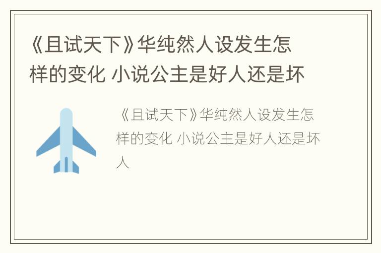 《且试天下》华纯然人设发生怎样的变化 小说公主是好人还是坏人